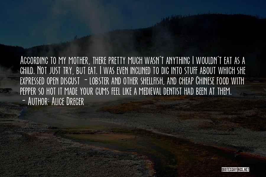 Alice Dreger Quotes: According To My Mother, There Pretty Much Wasn't Anything I Wouldn't Eat As A Child. Not Just Try, But Eat.