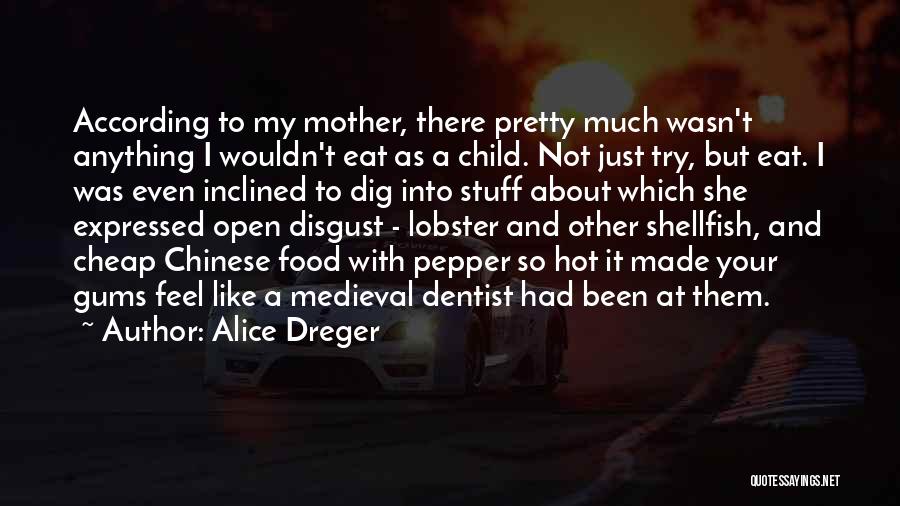 Alice Dreger Quotes: According To My Mother, There Pretty Much Wasn't Anything I Wouldn't Eat As A Child. Not Just Try, But Eat.