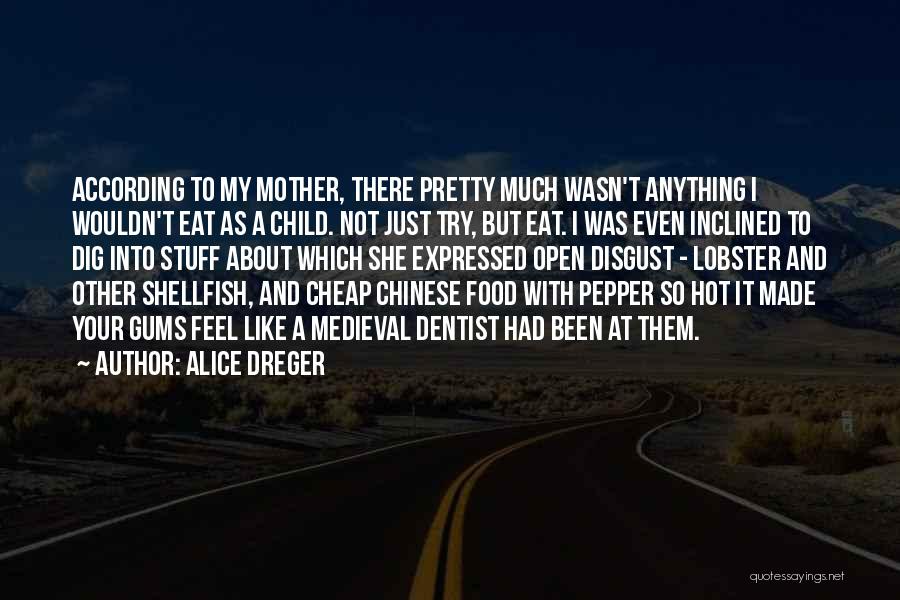 Alice Dreger Quotes: According To My Mother, There Pretty Much Wasn't Anything I Wouldn't Eat As A Child. Not Just Try, But Eat.