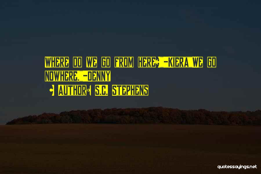S.C. Stephens Quotes: Where Do We Go From Here?-kierawe Go Nowhere.-denny