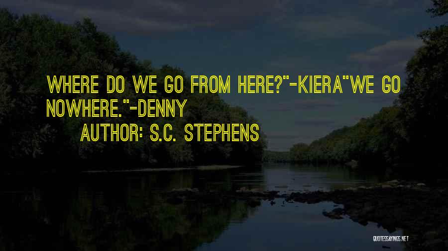 S.C. Stephens Quotes: Where Do We Go From Here?-kierawe Go Nowhere.-denny
