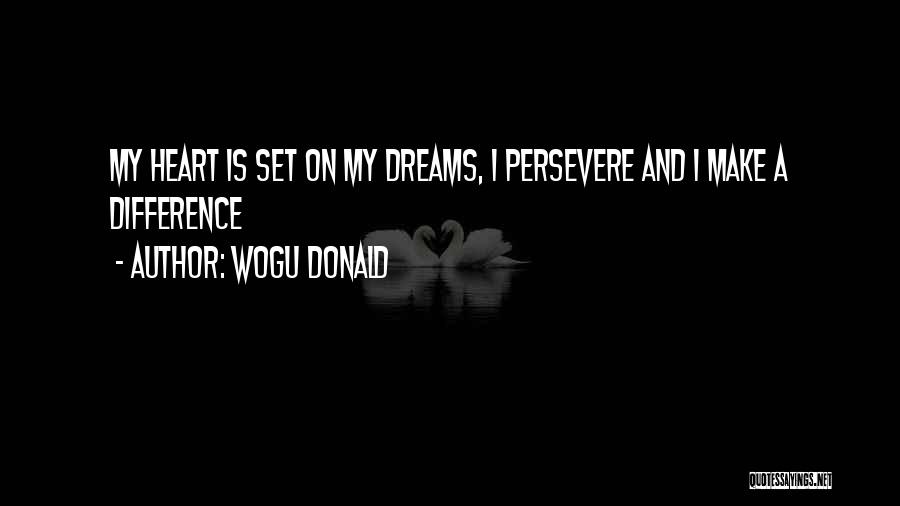 Wogu Donald Quotes: My Heart Is Set On My Dreams, I Persevere And I Make A Difference