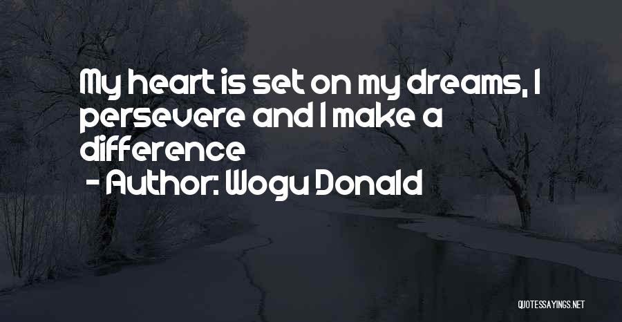 Wogu Donald Quotes: My Heart Is Set On My Dreams, I Persevere And I Make A Difference