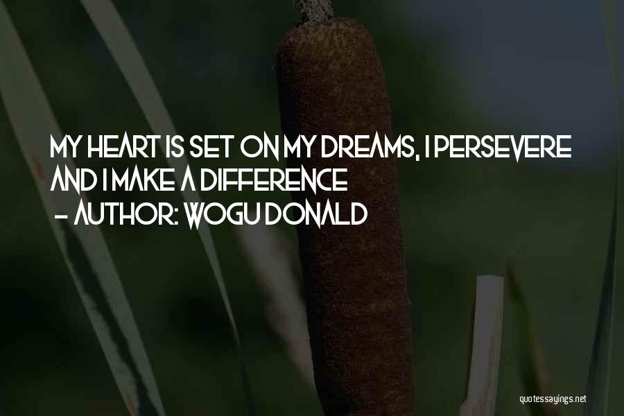 Wogu Donald Quotes: My Heart Is Set On My Dreams, I Persevere And I Make A Difference