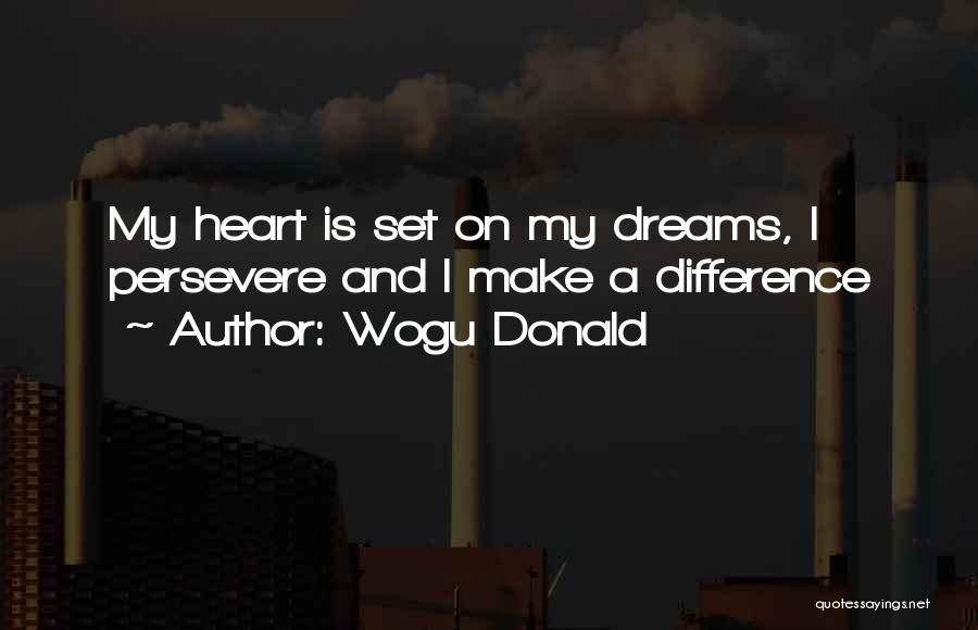 Wogu Donald Quotes: My Heart Is Set On My Dreams, I Persevere And I Make A Difference