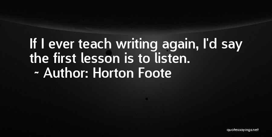 Horton Foote Quotes: If I Ever Teach Writing Again, I'd Say The First Lesson Is To Listen.