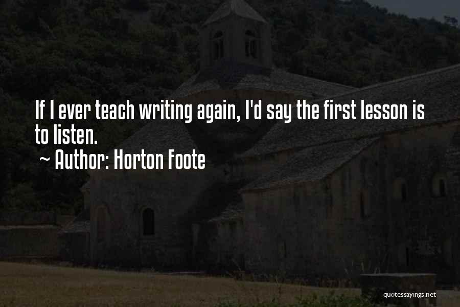 Horton Foote Quotes: If I Ever Teach Writing Again, I'd Say The First Lesson Is To Listen.