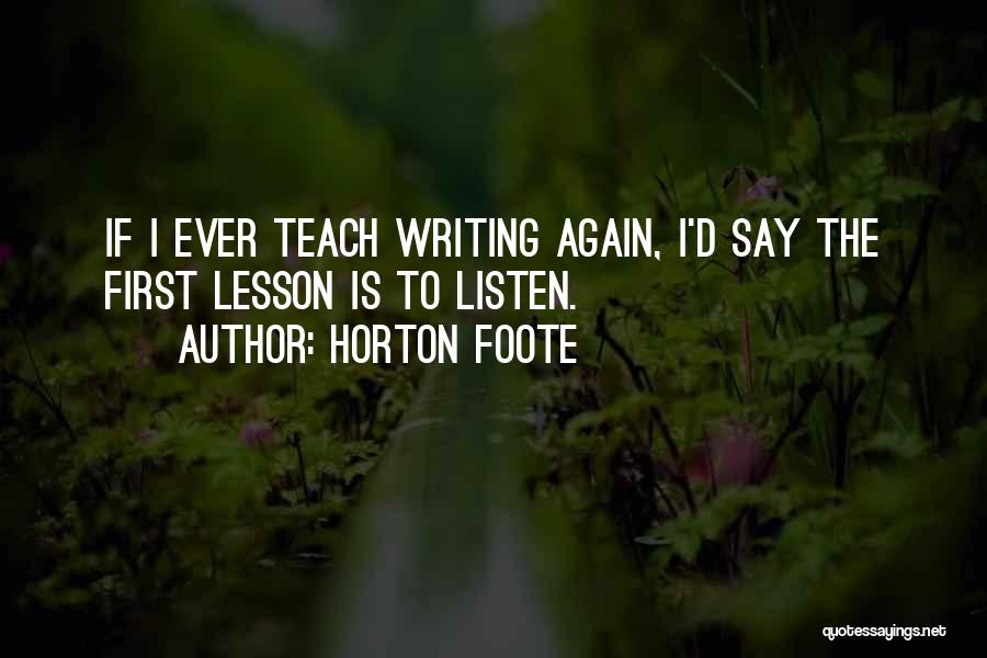 Horton Foote Quotes: If I Ever Teach Writing Again, I'd Say The First Lesson Is To Listen.