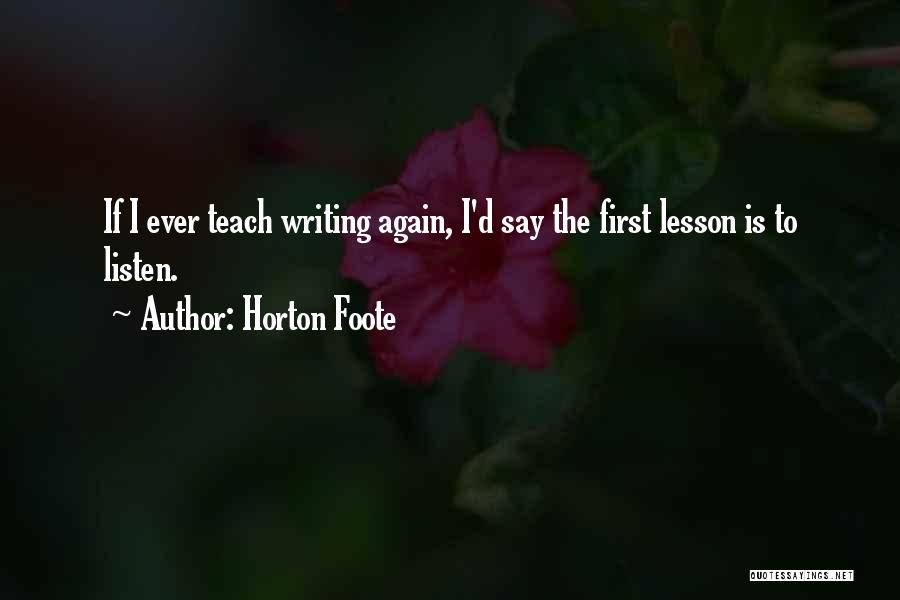 Horton Foote Quotes: If I Ever Teach Writing Again, I'd Say The First Lesson Is To Listen.