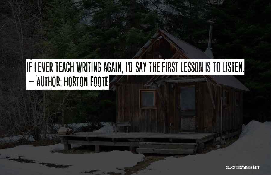 Horton Foote Quotes: If I Ever Teach Writing Again, I'd Say The First Lesson Is To Listen.