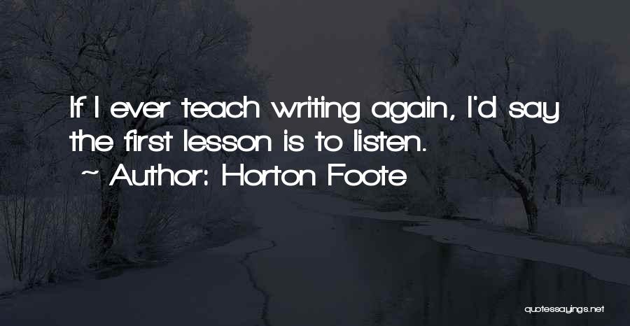 Horton Foote Quotes: If I Ever Teach Writing Again, I'd Say The First Lesson Is To Listen.