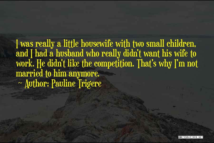 Pauline Trigere Quotes: I Was Really A Little Housewife With Two Small Children, And I Had A Husband Who Really Didn't Want His