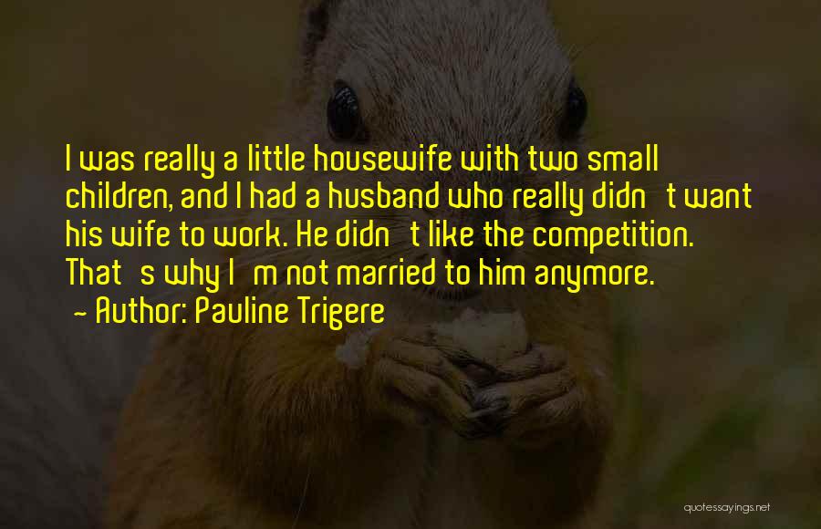 Pauline Trigere Quotes: I Was Really A Little Housewife With Two Small Children, And I Had A Husband Who Really Didn't Want His