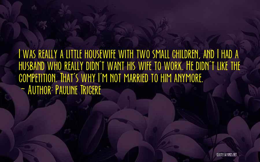 Pauline Trigere Quotes: I Was Really A Little Housewife With Two Small Children, And I Had A Husband Who Really Didn't Want His