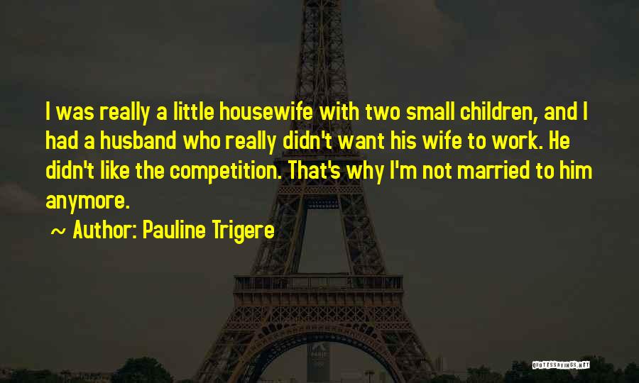 Pauline Trigere Quotes: I Was Really A Little Housewife With Two Small Children, And I Had A Husband Who Really Didn't Want His