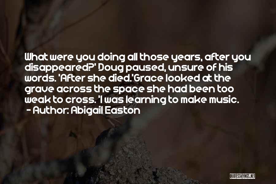 Abigail Easton Quotes: What Were You Doing All Those Years, After You Disappeared?' Doug Paused, Unsure Of His Words. 'after She Died.'grace Looked