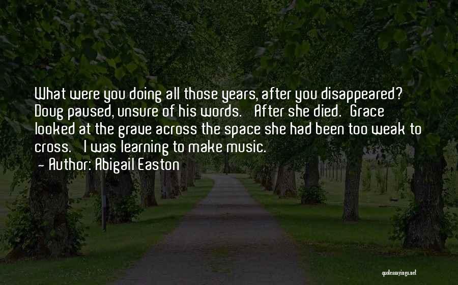 Abigail Easton Quotes: What Were You Doing All Those Years, After You Disappeared?' Doug Paused, Unsure Of His Words. 'after She Died.'grace Looked