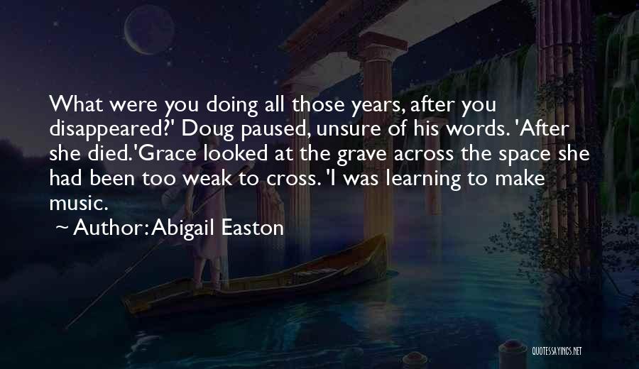 Abigail Easton Quotes: What Were You Doing All Those Years, After You Disappeared?' Doug Paused, Unsure Of His Words. 'after She Died.'grace Looked