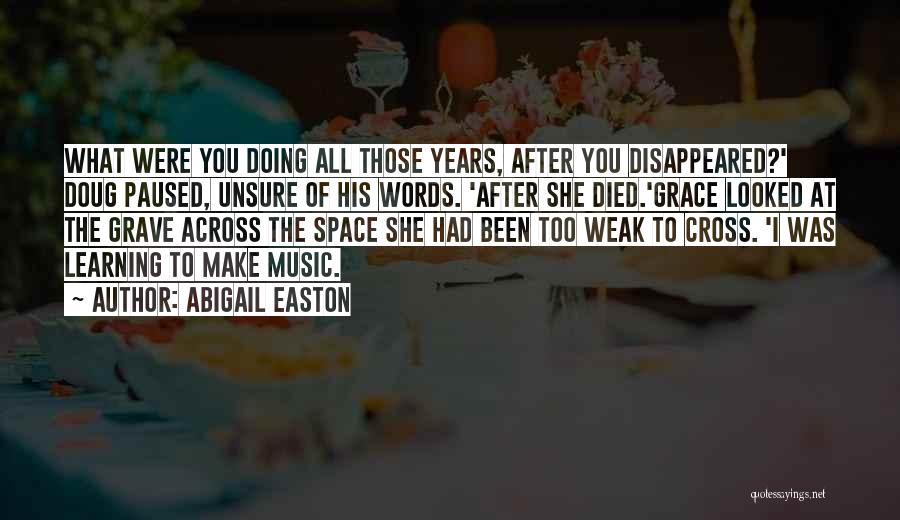 Abigail Easton Quotes: What Were You Doing All Those Years, After You Disappeared?' Doug Paused, Unsure Of His Words. 'after She Died.'grace Looked