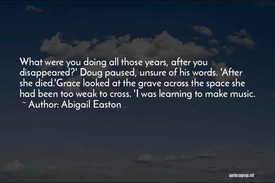 Abigail Easton Quotes: What Were You Doing All Those Years, After You Disappeared?' Doug Paused, Unsure Of His Words. 'after She Died.'grace Looked