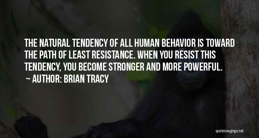 Brian Tracy Quotes: The Natural Tendency Of All Human Behavior Is Toward The Path Of Least Resistance. When You Resist This Tendency, You