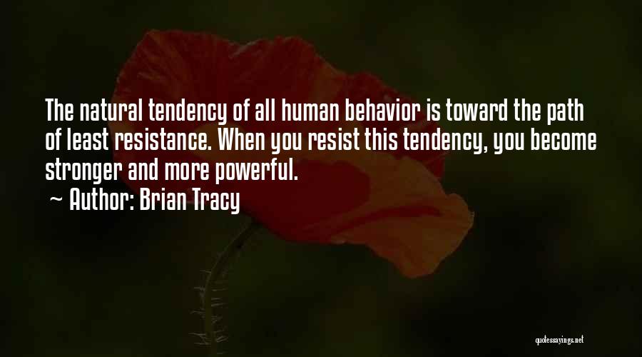Brian Tracy Quotes: The Natural Tendency Of All Human Behavior Is Toward The Path Of Least Resistance. When You Resist This Tendency, You