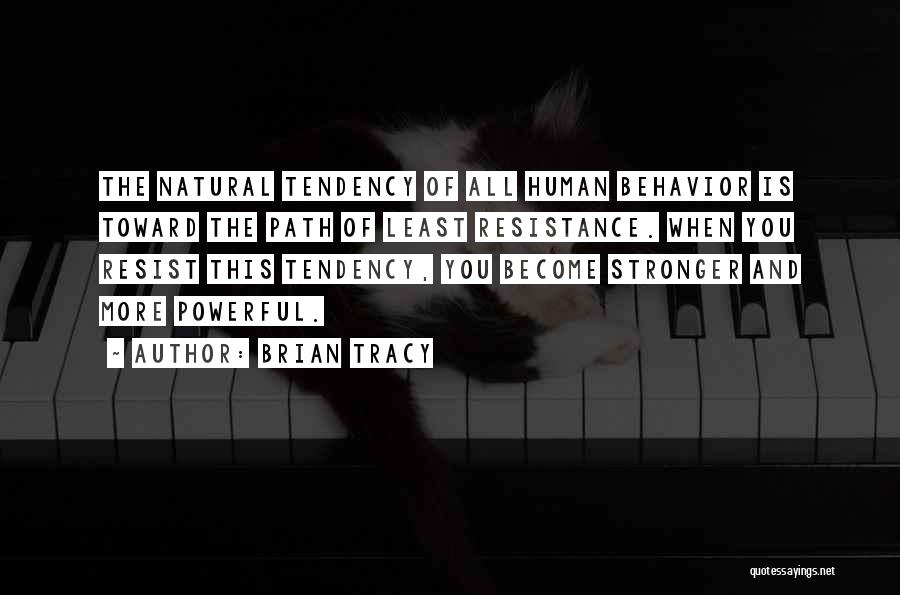 Brian Tracy Quotes: The Natural Tendency Of All Human Behavior Is Toward The Path Of Least Resistance. When You Resist This Tendency, You