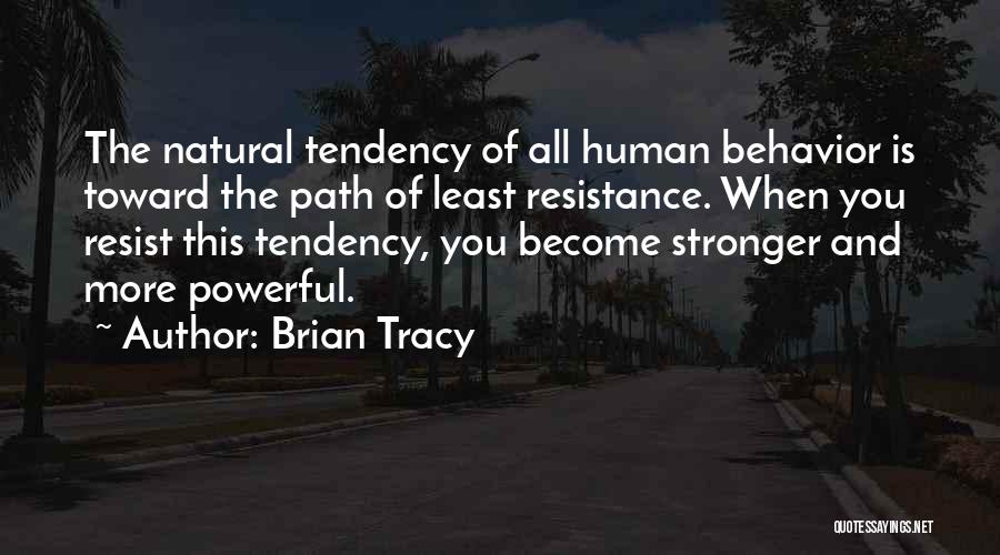 Brian Tracy Quotes: The Natural Tendency Of All Human Behavior Is Toward The Path Of Least Resistance. When You Resist This Tendency, You