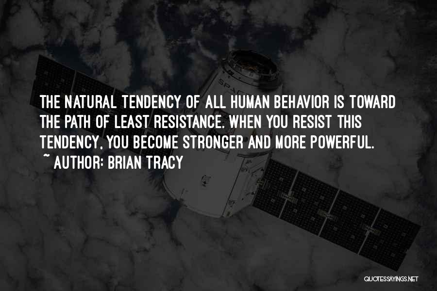 Brian Tracy Quotes: The Natural Tendency Of All Human Behavior Is Toward The Path Of Least Resistance. When You Resist This Tendency, You