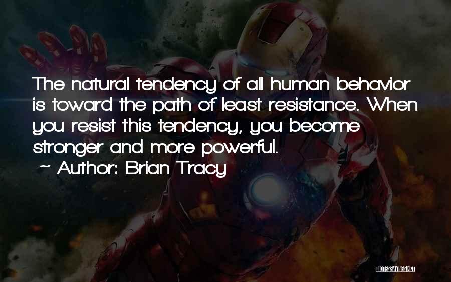 Brian Tracy Quotes: The Natural Tendency Of All Human Behavior Is Toward The Path Of Least Resistance. When You Resist This Tendency, You