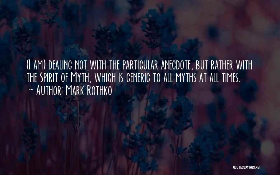 Mark Rothko Quotes: (i Am) Dealing Not With The Particular Anecdote, But Rather With The Spirit Of Myth, Which Is Generic To All