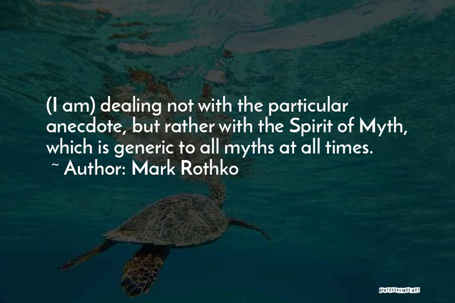 Mark Rothko Quotes: (i Am) Dealing Not With The Particular Anecdote, But Rather With The Spirit Of Myth, Which Is Generic To All