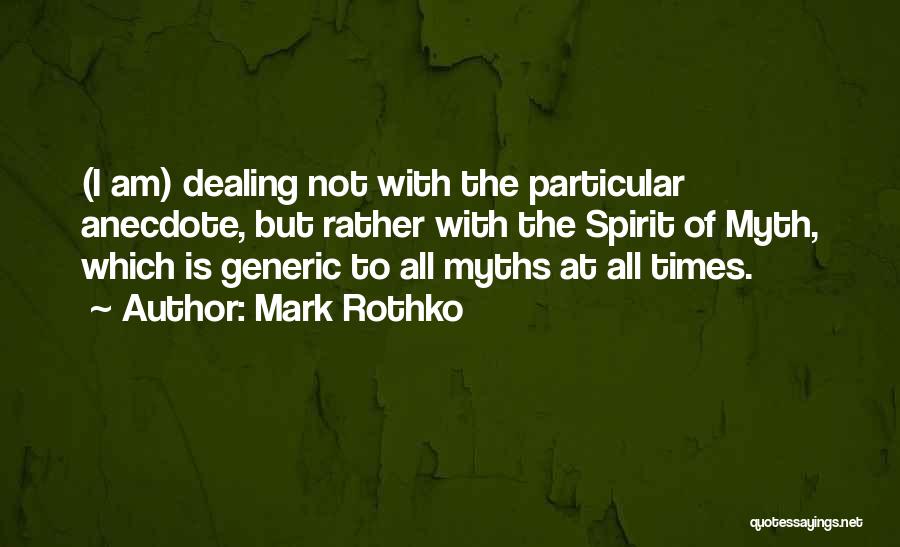 Mark Rothko Quotes: (i Am) Dealing Not With The Particular Anecdote, But Rather With The Spirit Of Myth, Which Is Generic To All