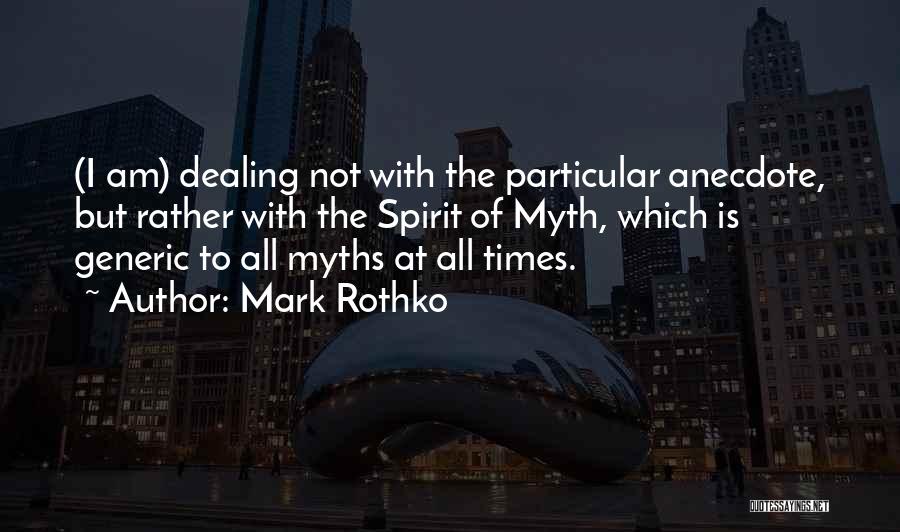 Mark Rothko Quotes: (i Am) Dealing Not With The Particular Anecdote, But Rather With The Spirit Of Myth, Which Is Generic To All