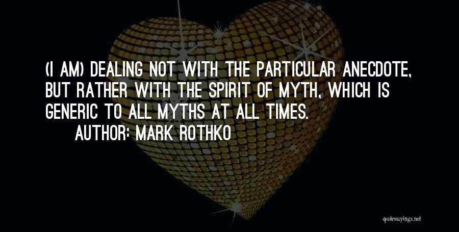 Mark Rothko Quotes: (i Am) Dealing Not With The Particular Anecdote, But Rather With The Spirit Of Myth, Which Is Generic To All