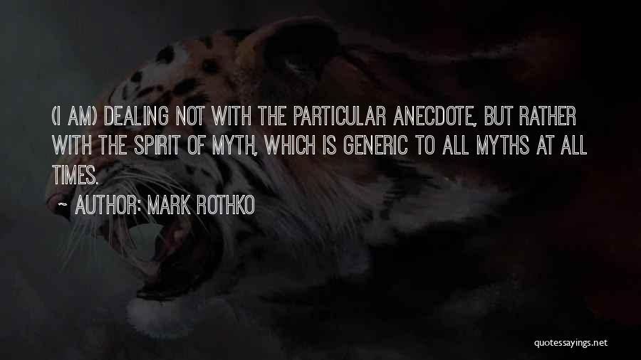 Mark Rothko Quotes: (i Am) Dealing Not With The Particular Anecdote, But Rather With The Spirit Of Myth, Which Is Generic To All
