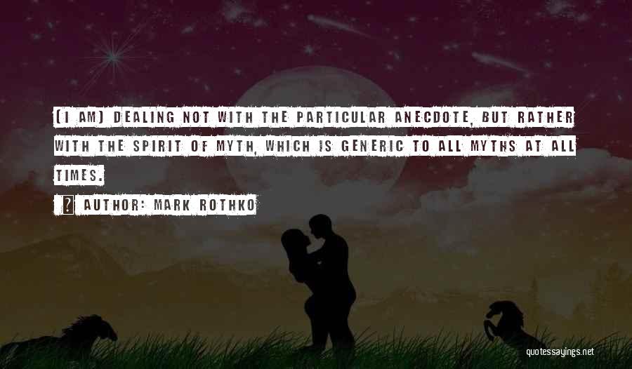 Mark Rothko Quotes: (i Am) Dealing Not With The Particular Anecdote, But Rather With The Spirit Of Myth, Which Is Generic To All