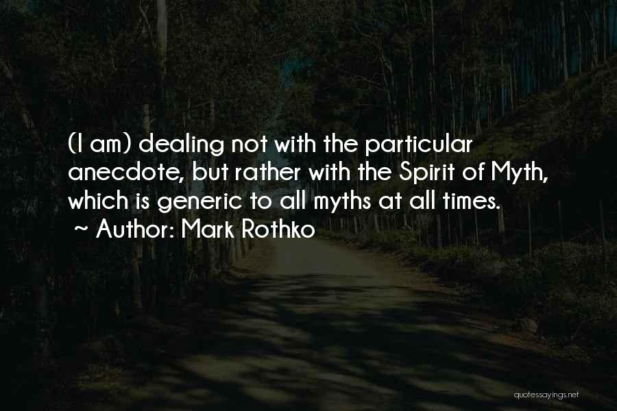 Mark Rothko Quotes: (i Am) Dealing Not With The Particular Anecdote, But Rather With The Spirit Of Myth, Which Is Generic To All