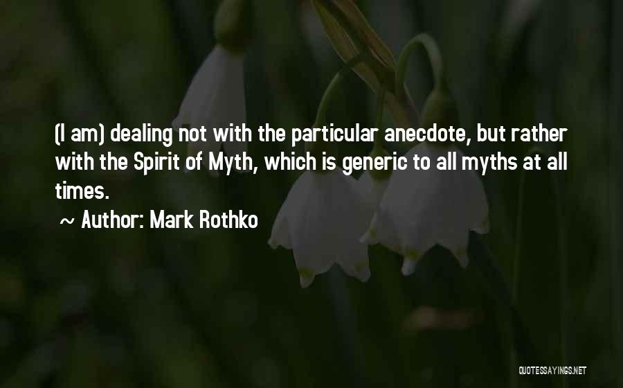 Mark Rothko Quotes: (i Am) Dealing Not With The Particular Anecdote, But Rather With The Spirit Of Myth, Which Is Generic To All