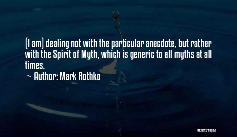 Mark Rothko Quotes: (i Am) Dealing Not With The Particular Anecdote, But Rather With The Spirit Of Myth, Which Is Generic To All