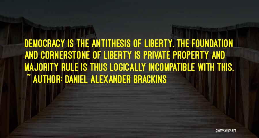 Daniel Alexander Brackins Quotes: Democracy Is The Antithesis Of Liberty. The Foundation And Cornerstone Of Liberty Is Private Property And Majority Rule Is Thus