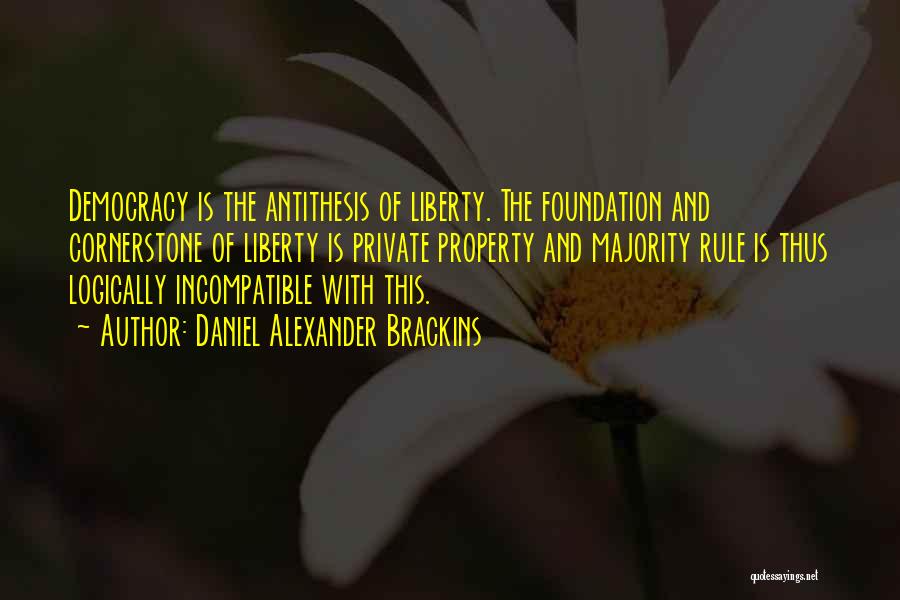 Daniel Alexander Brackins Quotes: Democracy Is The Antithesis Of Liberty. The Foundation And Cornerstone Of Liberty Is Private Property And Majority Rule Is Thus