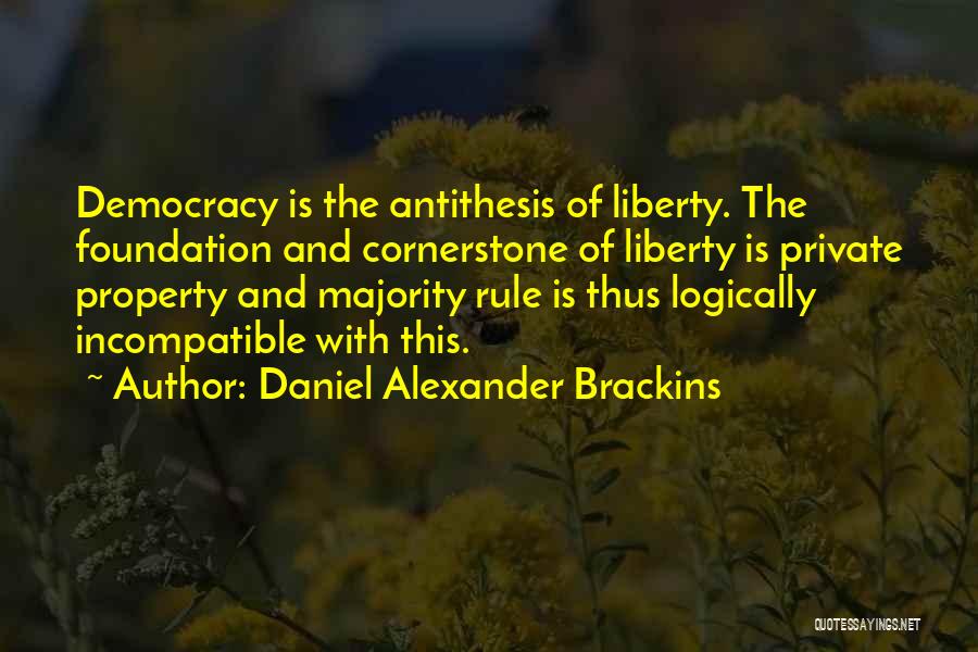 Daniel Alexander Brackins Quotes: Democracy Is The Antithesis Of Liberty. The Foundation And Cornerstone Of Liberty Is Private Property And Majority Rule Is Thus