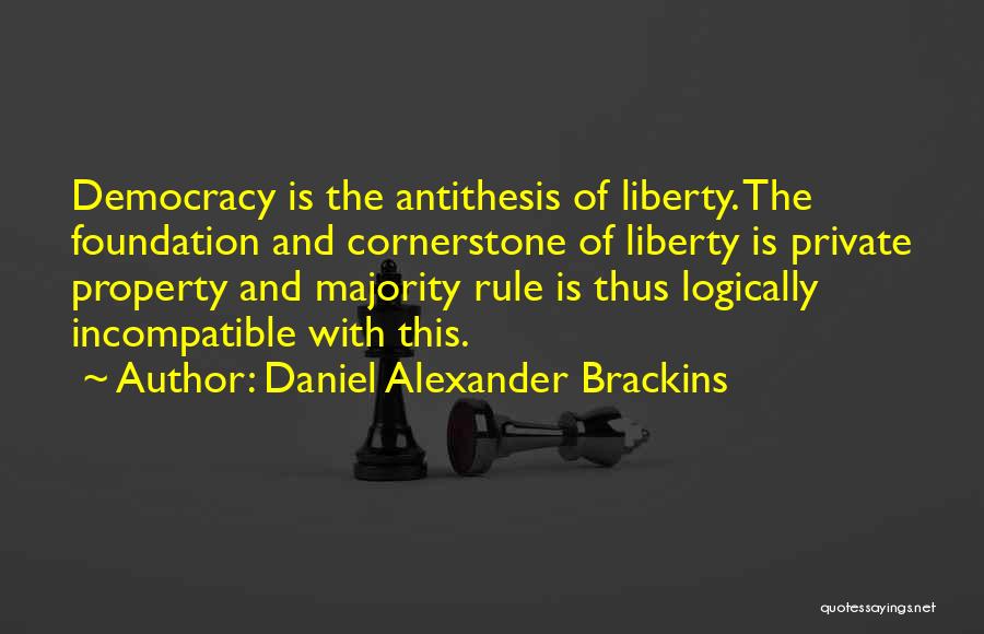Daniel Alexander Brackins Quotes: Democracy Is The Antithesis Of Liberty. The Foundation And Cornerstone Of Liberty Is Private Property And Majority Rule Is Thus