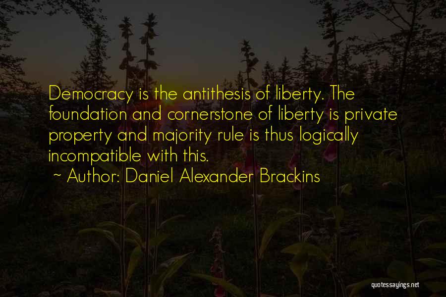 Daniel Alexander Brackins Quotes: Democracy Is The Antithesis Of Liberty. The Foundation And Cornerstone Of Liberty Is Private Property And Majority Rule Is Thus