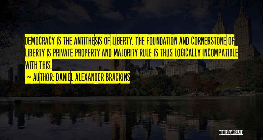 Daniel Alexander Brackins Quotes: Democracy Is The Antithesis Of Liberty. The Foundation And Cornerstone Of Liberty Is Private Property And Majority Rule Is Thus