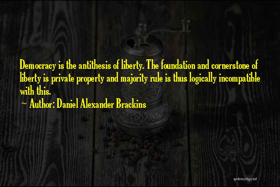 Daniel Alexander Brackins Quotes: Democracy Is The Antithesis Of Liberty. The Foundation And Cornerstone Of Liberty Is Private Property And Majority Rule Is Thus