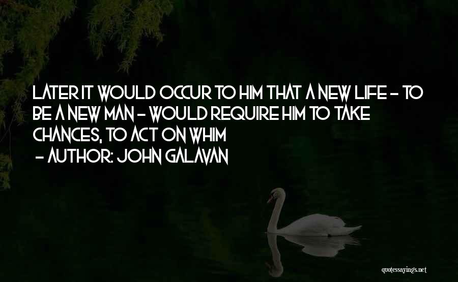 John Galavan Quotes: Later It Would Occur To Him That A New Life - To Be A New Man - Would Require Him