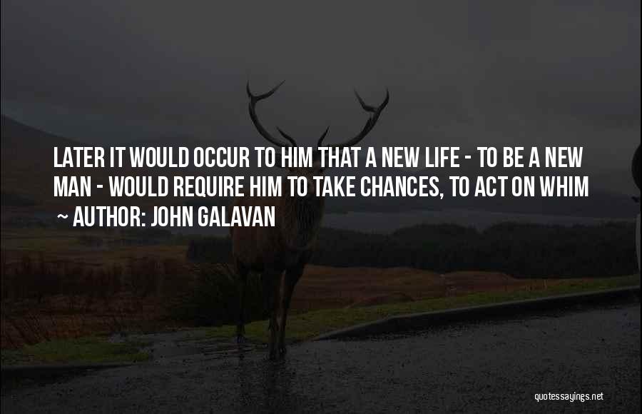 John Galavan Quotes: Later It Would Occur To Him That A New Life - To Be A New Man - Would Require Him