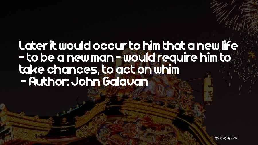 John Galavan Quotes: Later It Would Occur To Him That A New Life - To Be A New Man - Would Require Him